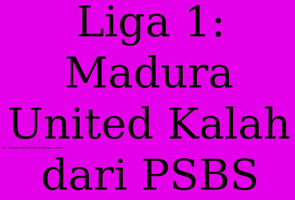 Liga 1: Madura United Kalah Dari PSBS