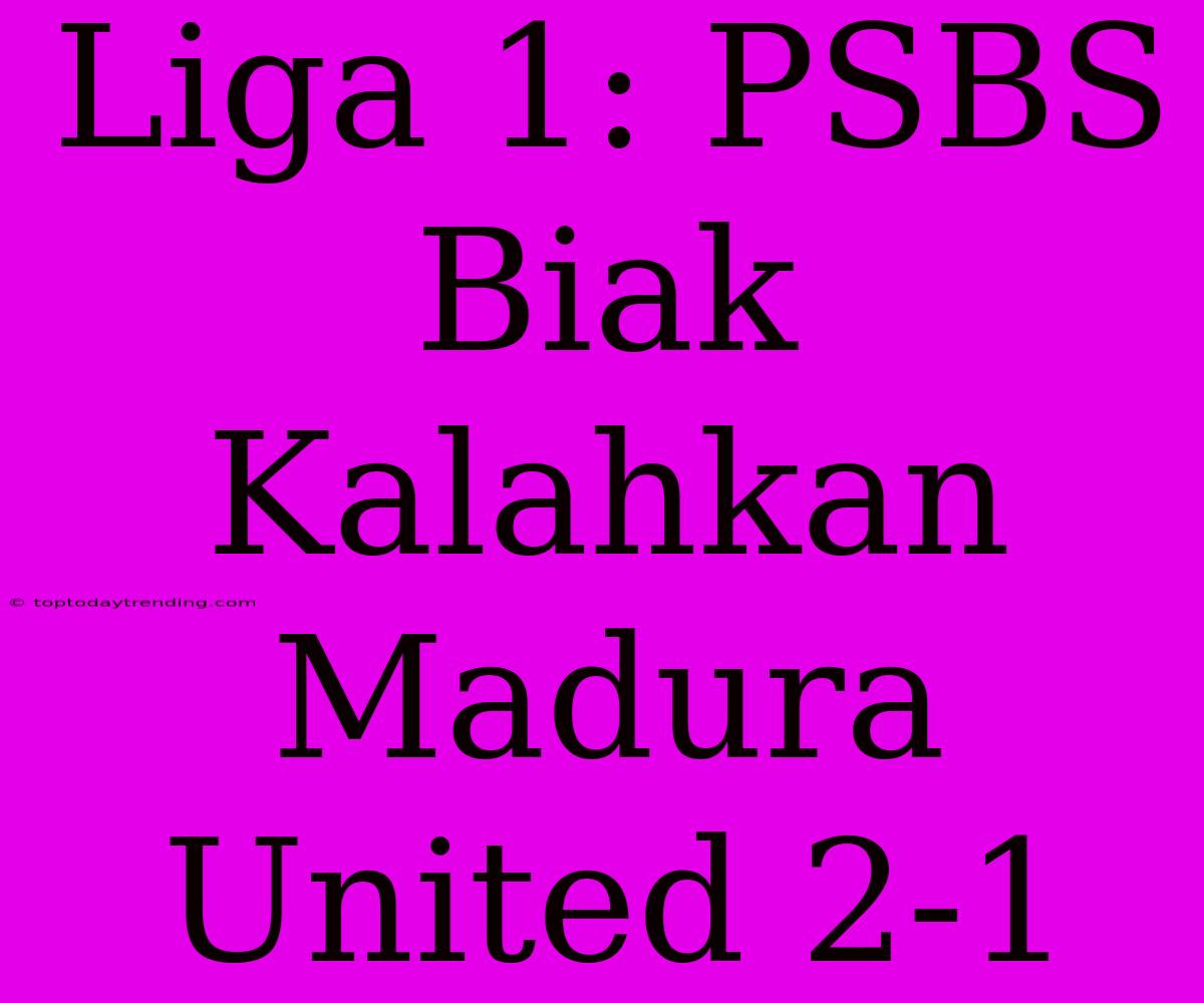 Liga 1: PSBS Biak Kalahkan Madura United 2-1