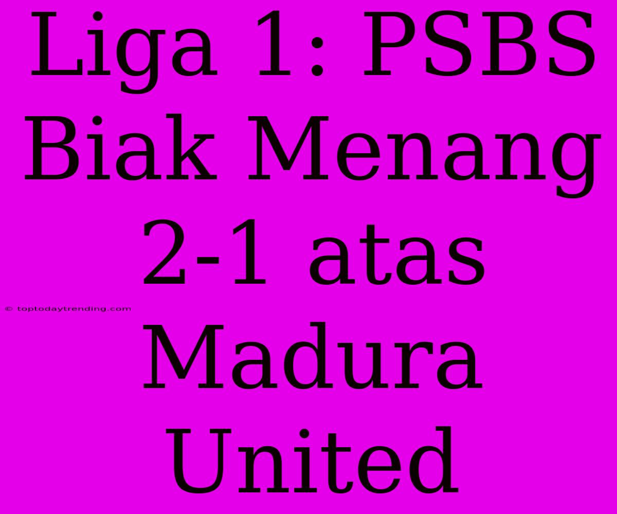 Liga 1: PSBS Biak Menang 2-1 Atas Madura United