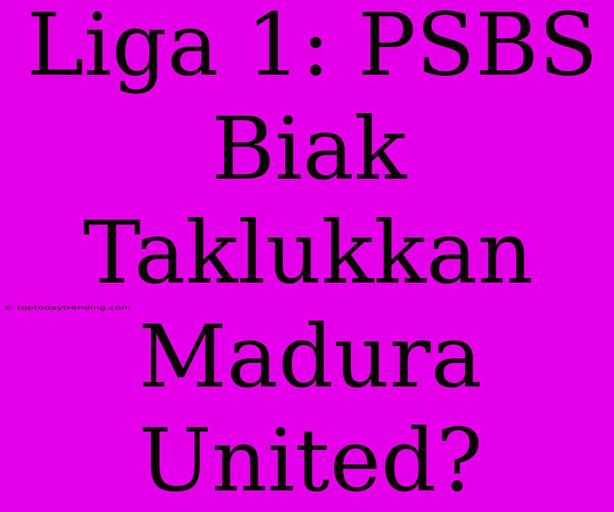 Liga 1: PSBS Biak Taklukkan Madura United?