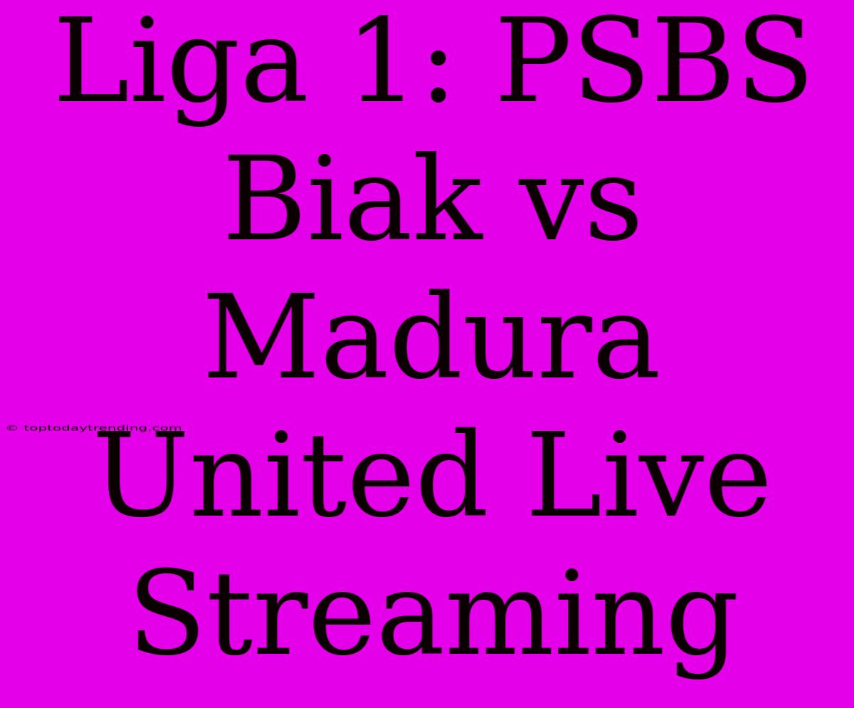 Liga 1: PSBS Biak Vs Madura United Live Streaming