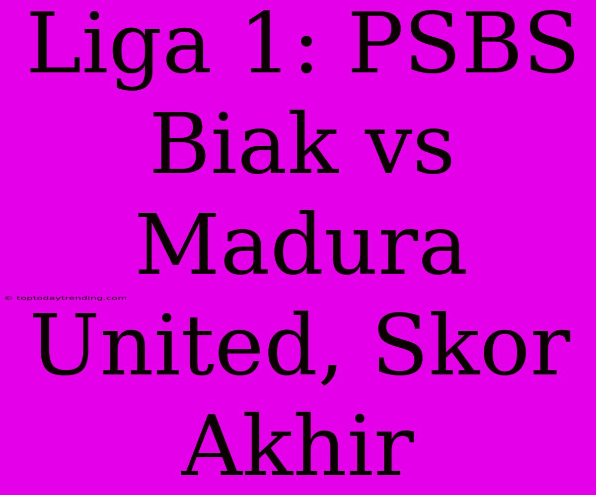 Liga 1: PSBS Biak Vs Madura United, Skor Akhir