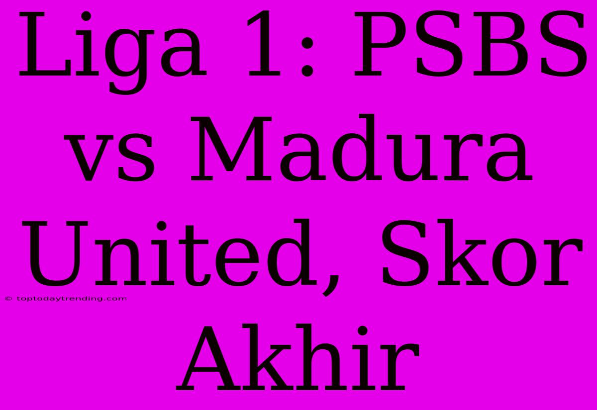 Liga 1: PSBS Vs Madura United, Skor Akhir