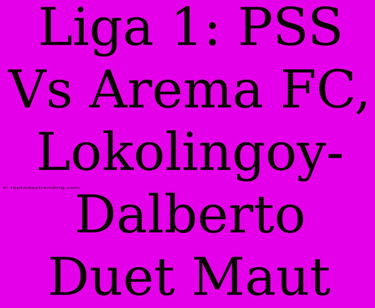 Liga 1: PSS Vs Arema FC, Lokolingoy-Dalberto Duet Maut