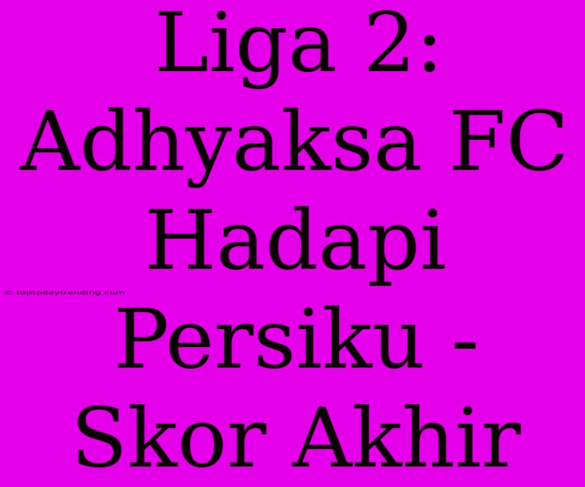 Liga 2: Adhyaksa FC Hadapi Persiku - Skor Akhir