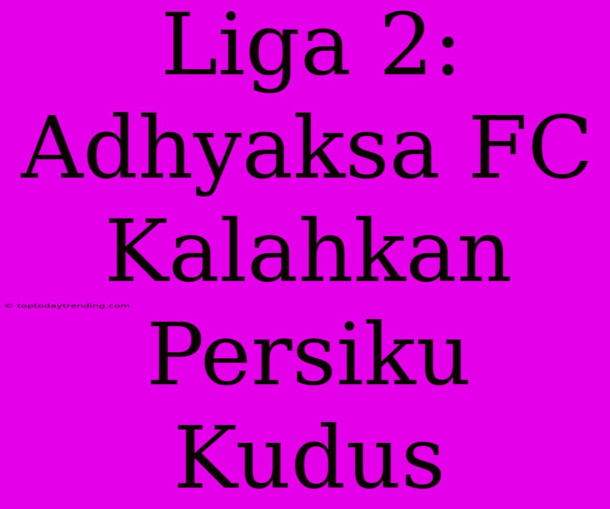 Liga 2: Adhyaksa FC Kalahkan Persiku Kudus