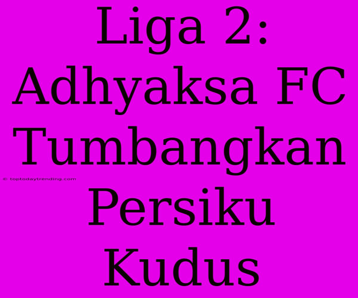 Liga 2: Adhyaksa FC Tumbangkan Persiku Kudus