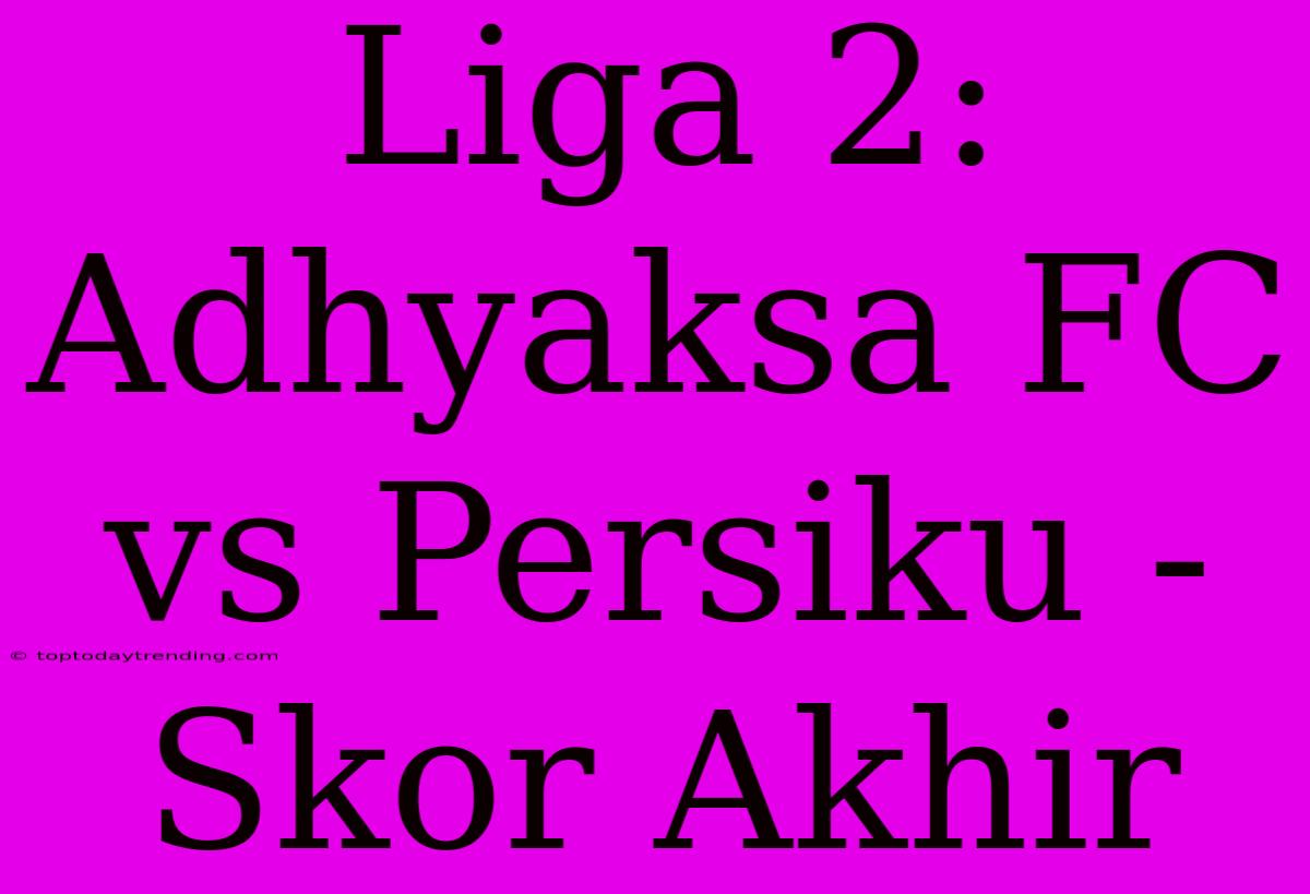 Liga 2: Adhyaksa FC Vs Persiku - Skor Akhir