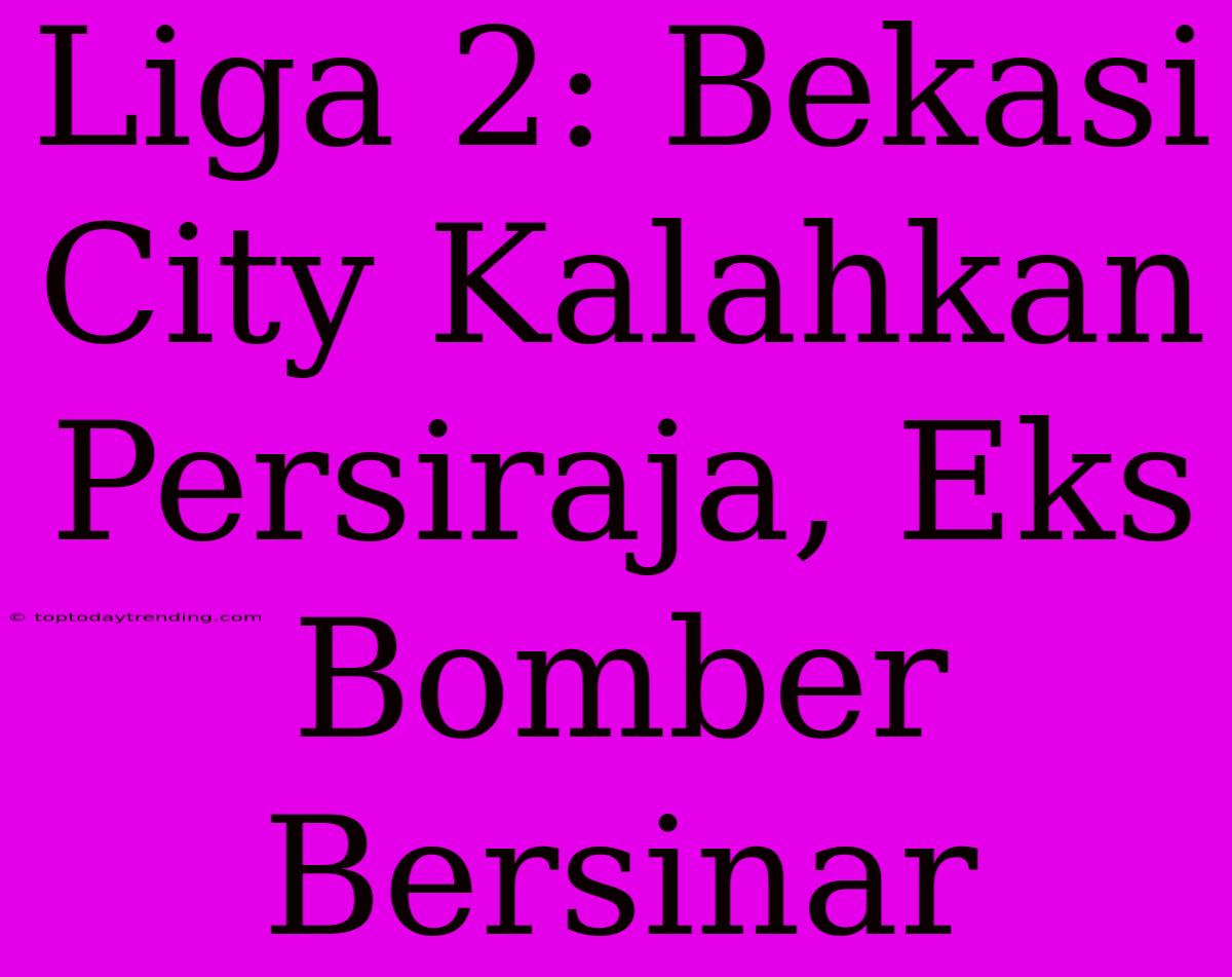 Liga 2: Bekasi City Kalahkan Persiraja, Eks Bomber Bersinar