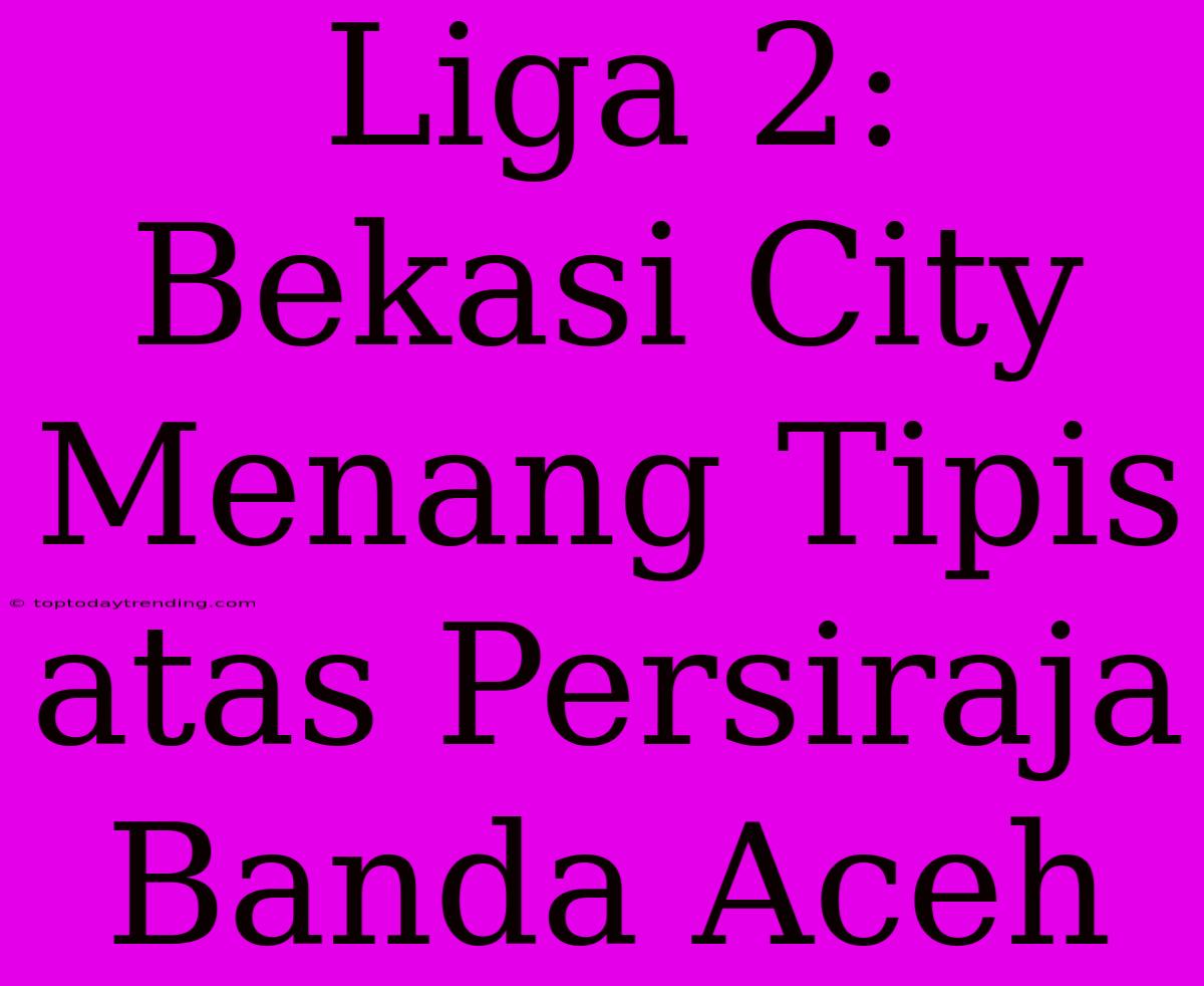 Liga 2: Bekasi City Menang Tipis Atas Persiraja Banda Aceh