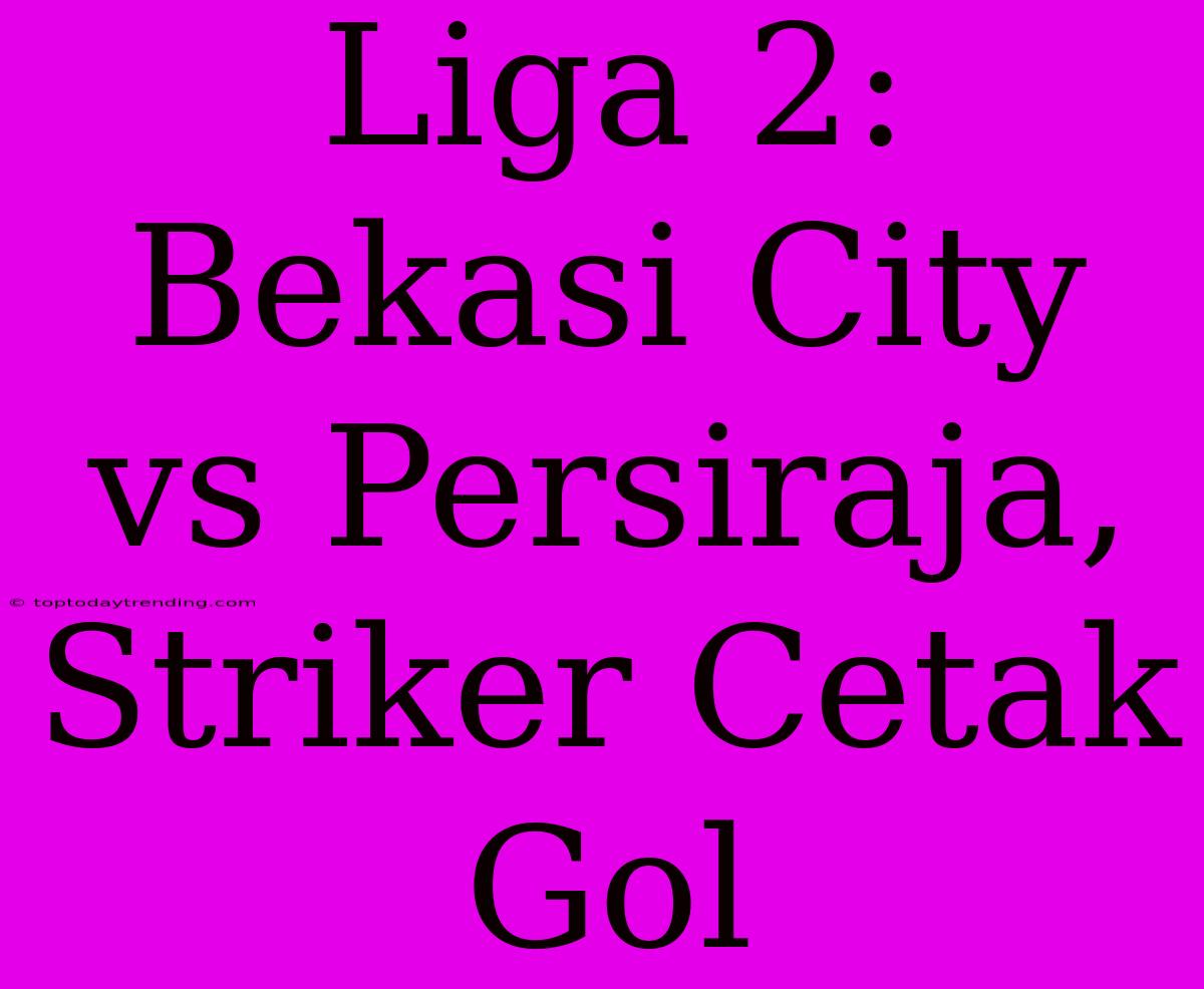 Liga 2: Bekasi City Vs Persiraja, Striker Cetak Gol