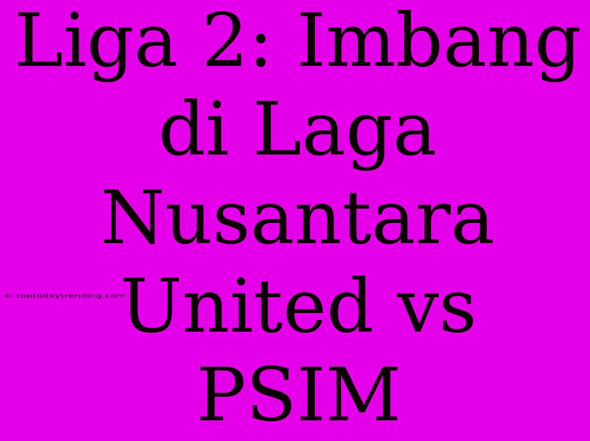 Liga 2: Imbang Di Laga Nusantara United Vs PSIM