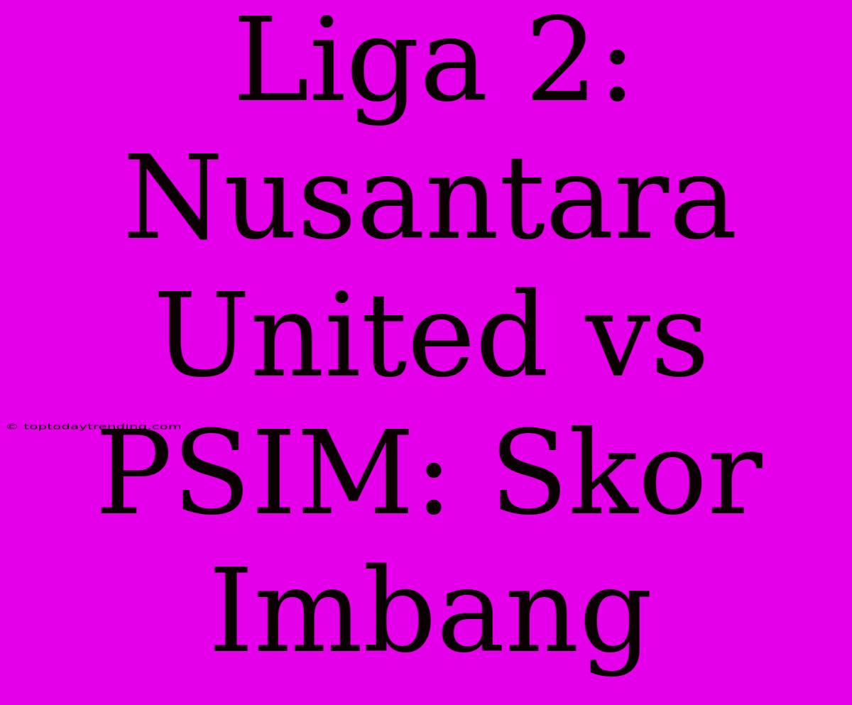 Liga 2: Nusantara United Vs PSIM: Skor Imbang