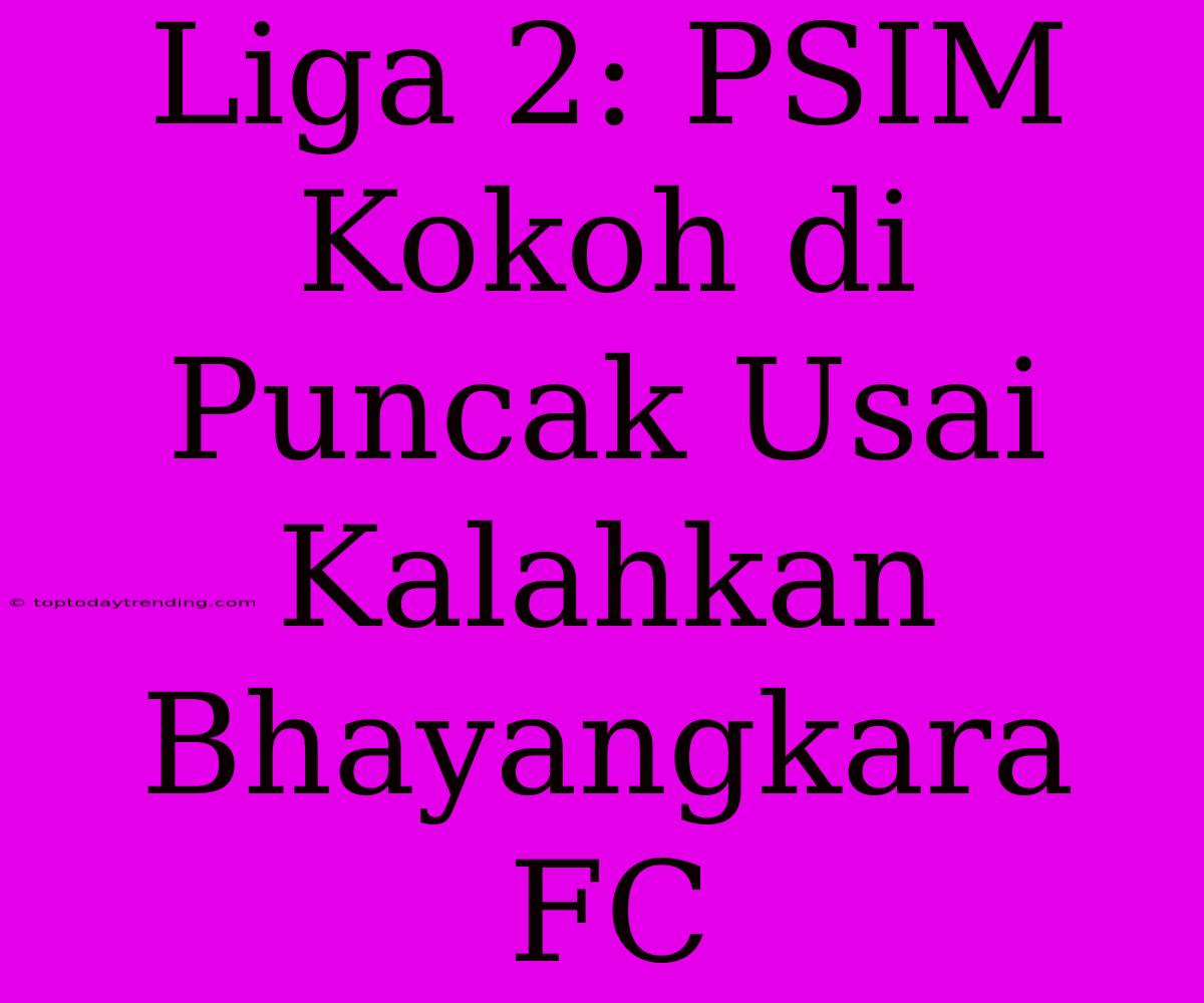 Liga 2: PSIM Kokoh Di Puncak Usai Kalahkan Bhayangkara FC