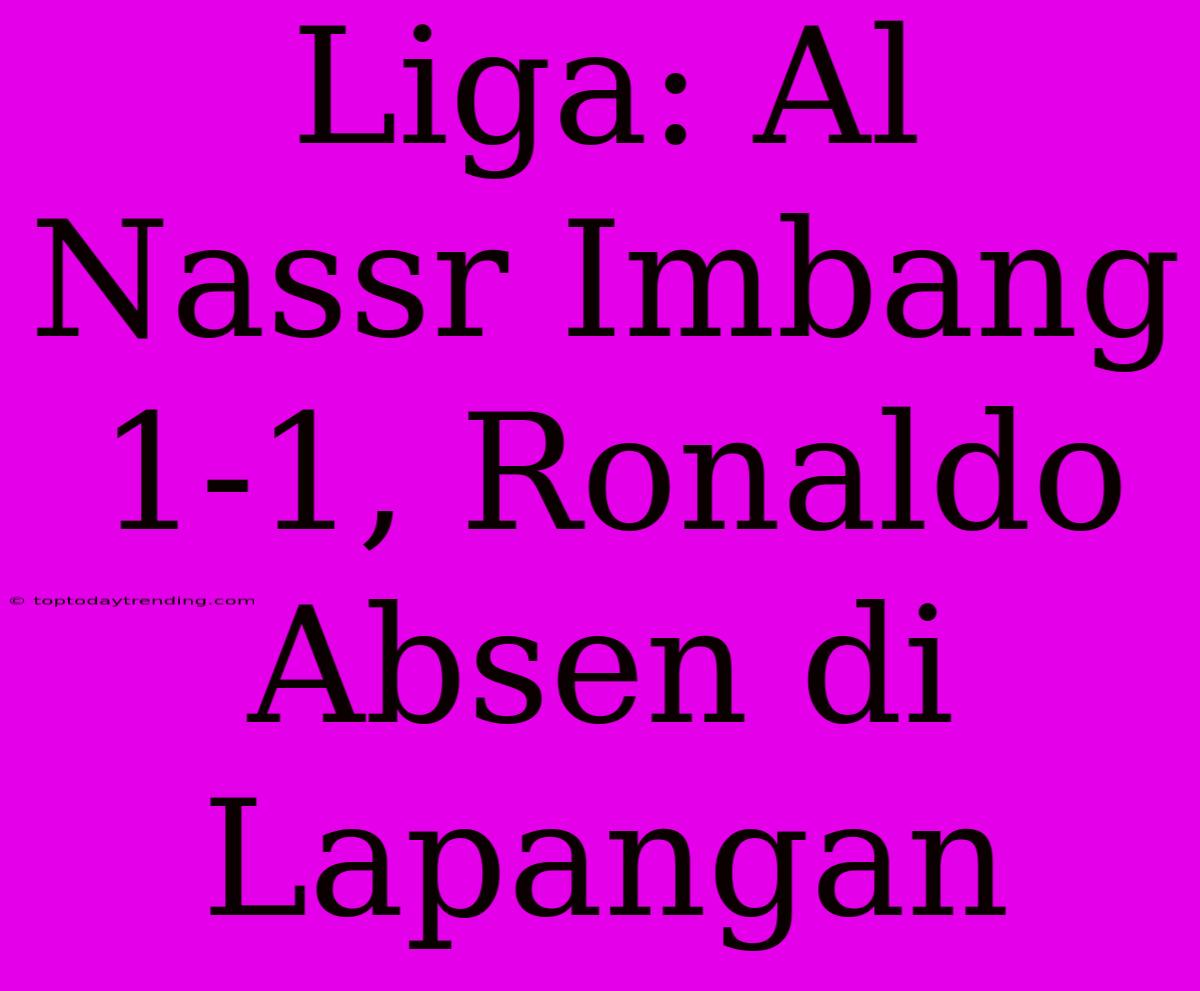 Liga: Al Nassr Imbang 1-1, Ronaldo Absen Di Lapangan