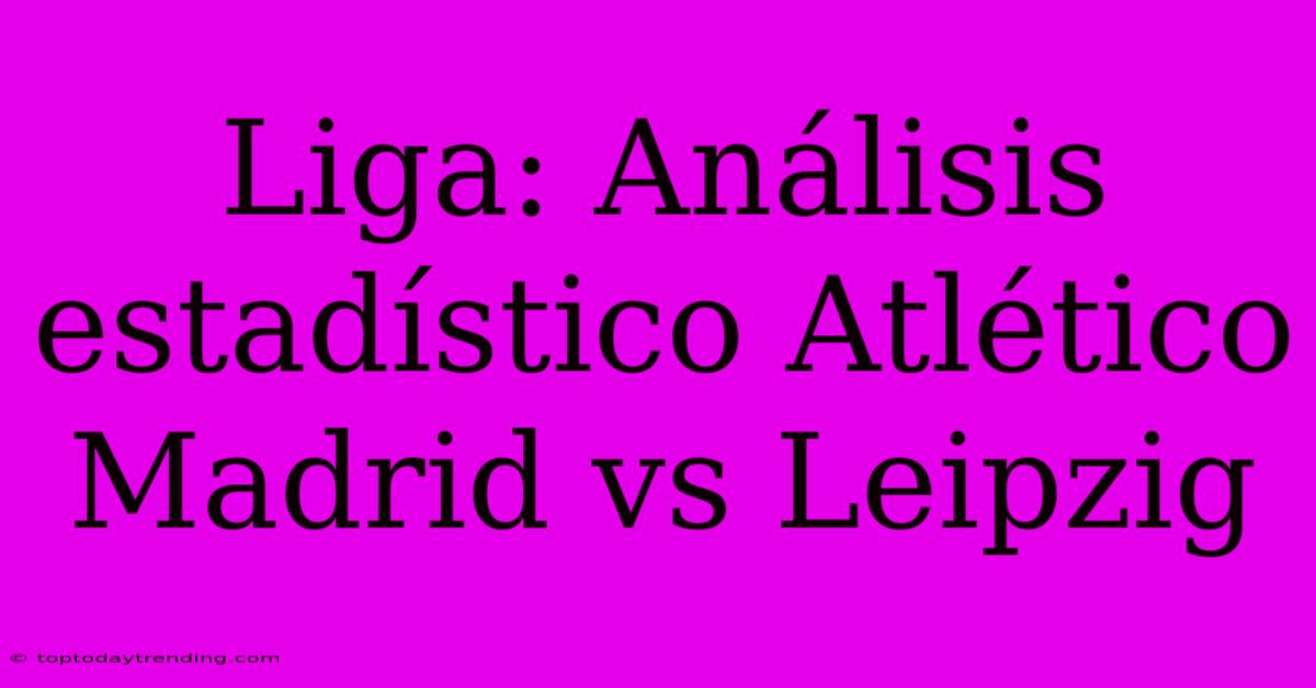 Liga: Análisis Estadístico Atlético Madrid Vs Leipzig