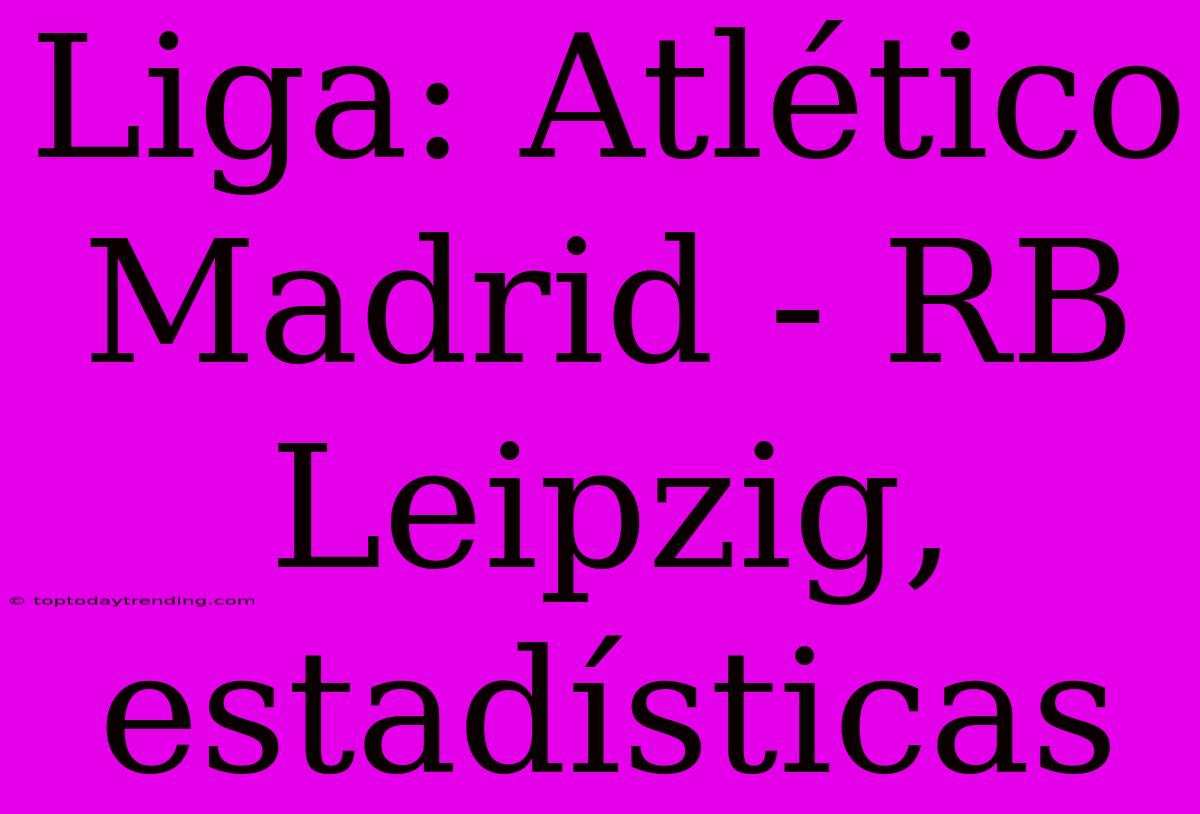 Liga: Atlético Madrid - RB Leipzig, Estadísticas