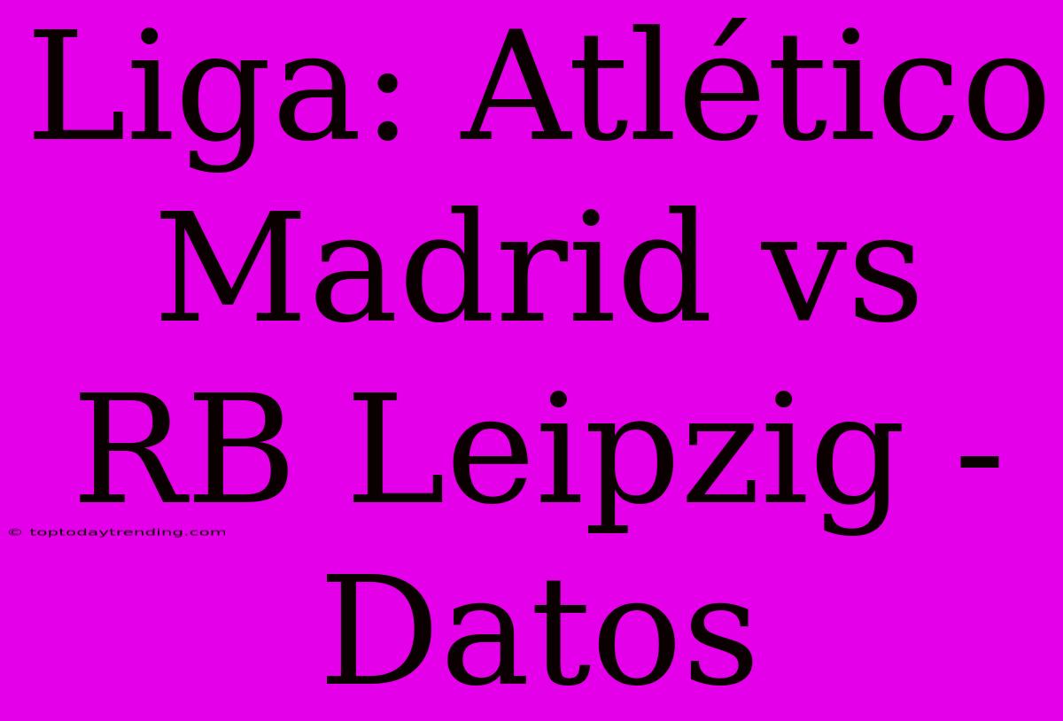 Liga: Atlético Madrid Vs RB Leipzig - Datos