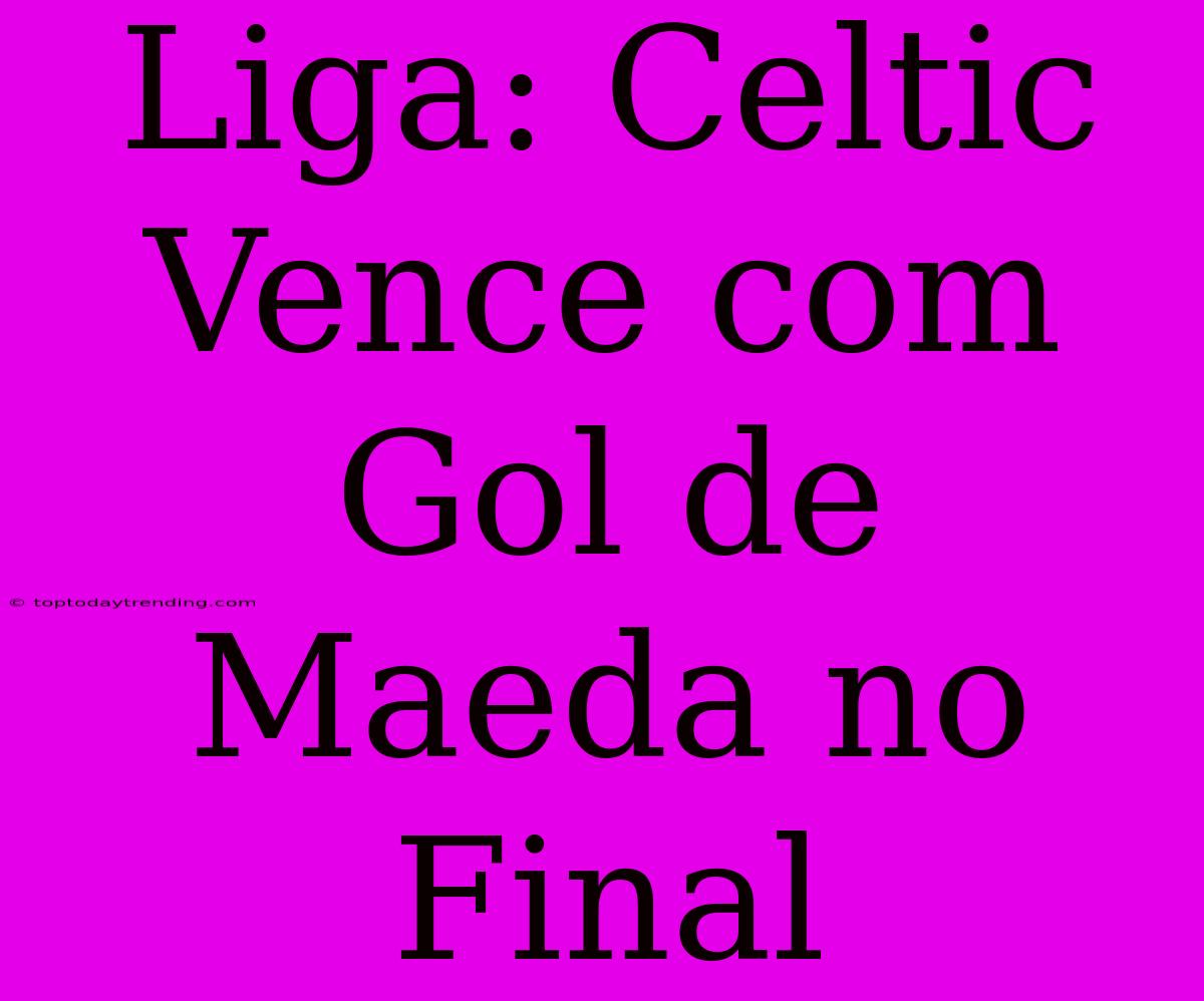 Liga: Celtic Vence Com Gol De Maeda No Final