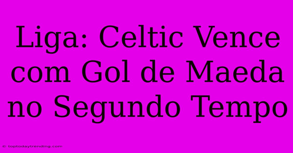 Liga: Celtic Vence Com Gol De Maeda No Segundo Tempo