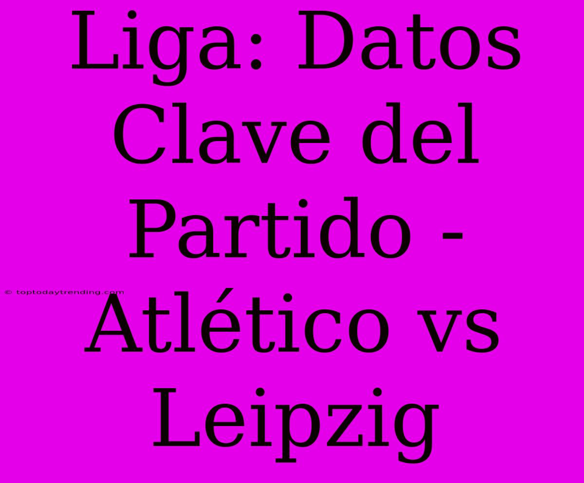 Liga: Datos Clave Del Partido - Atlético Vs Leipzig