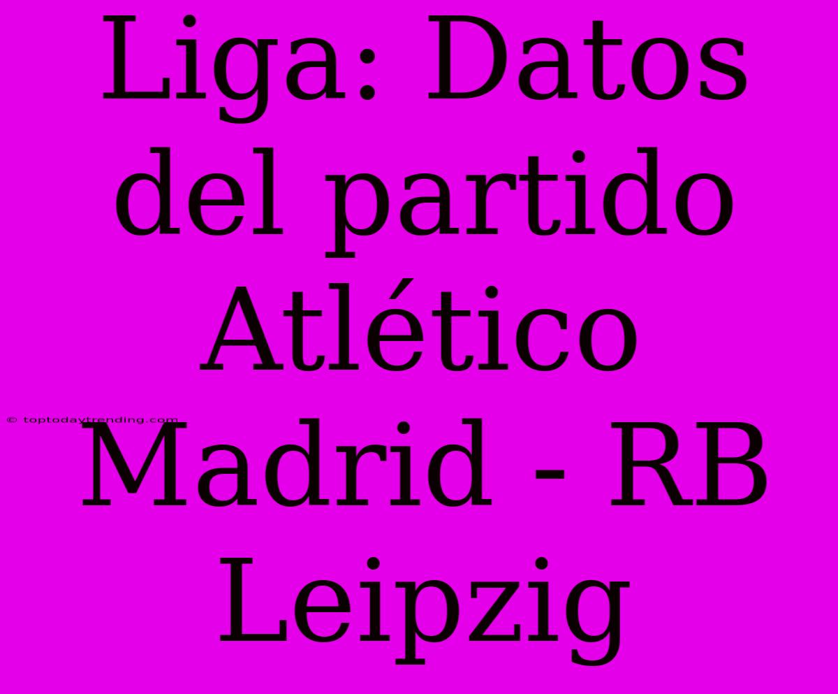 Liga: Datos Del Partido Atlético Madrid - RB Leipzig