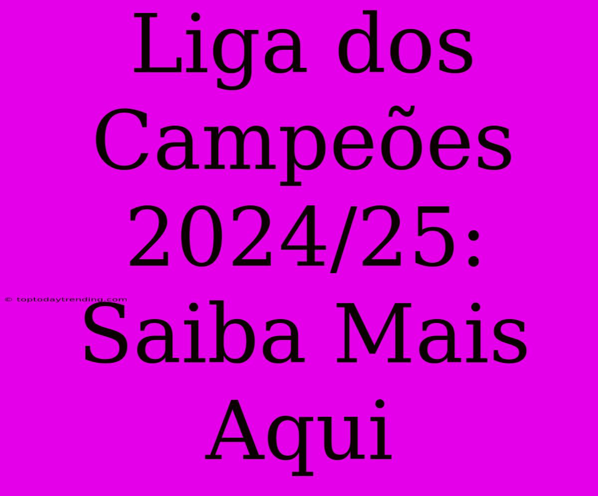 Liga Dos Campeões 2024/25: Saiba Mais Aqui