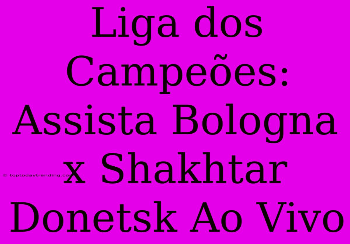 Liga Dos Campeões: Assista Bologna X Shakhtar Donetsk Ao Vivo