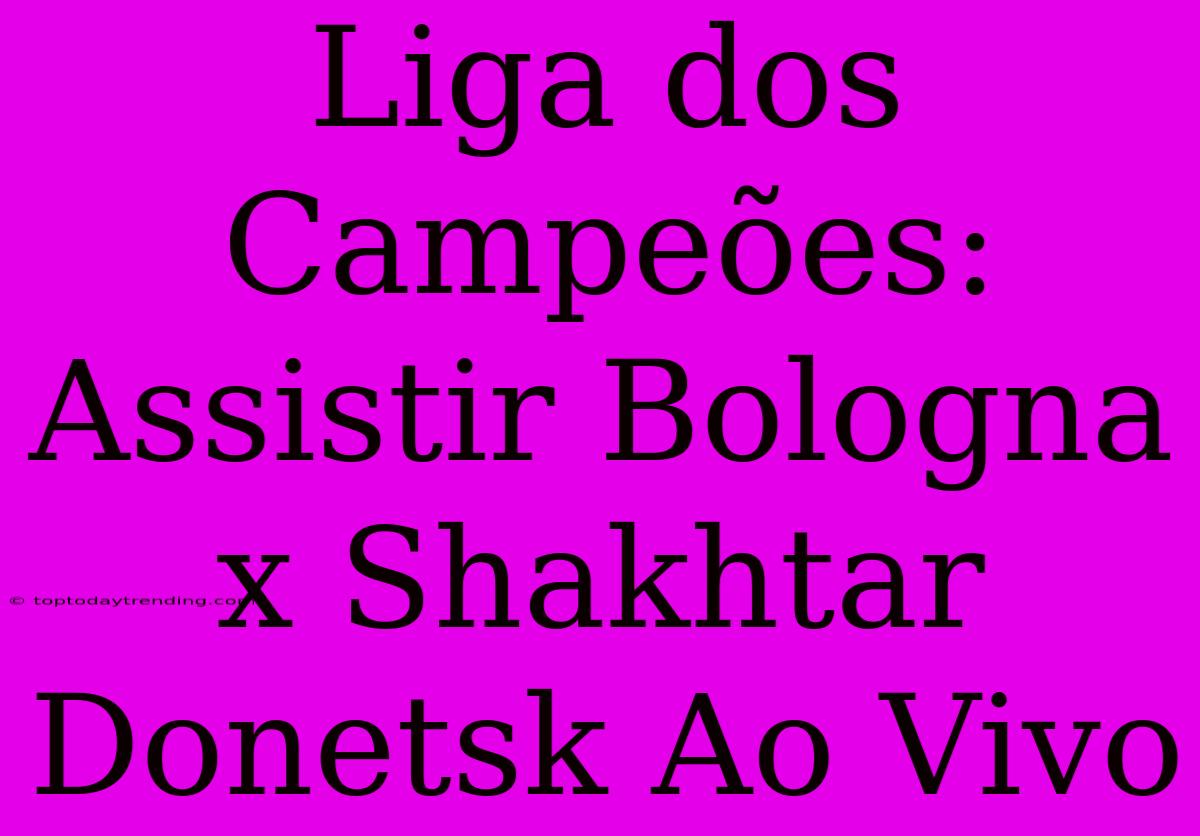 Liga Dos Campeões: Assistir Bologna X Shakhtar Donetsk Ao Vivo