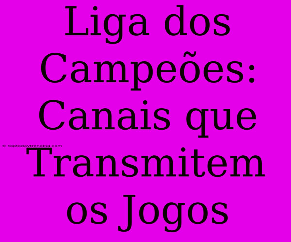 Liga Dos Campeões: Canais Que Transmitem Os Jogos