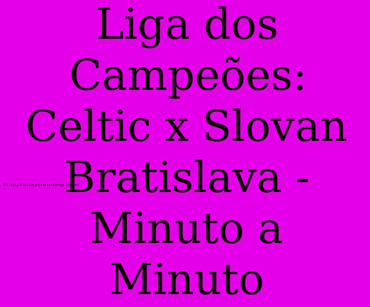 Liga Dos Campeões: Celtic X Slovan Bratislava - Minuto A Minuto