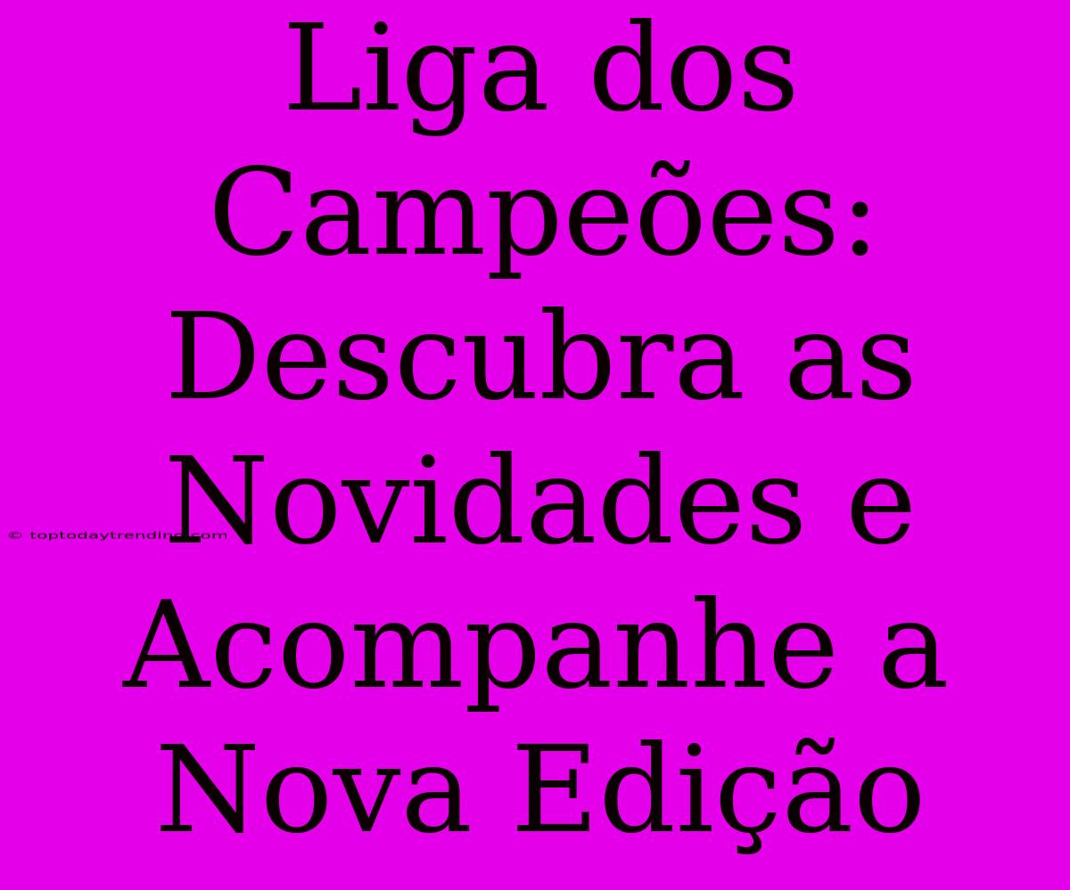 Liga Dos Campeões: Descubra As Novidades E Acompanhe A Nova Edição