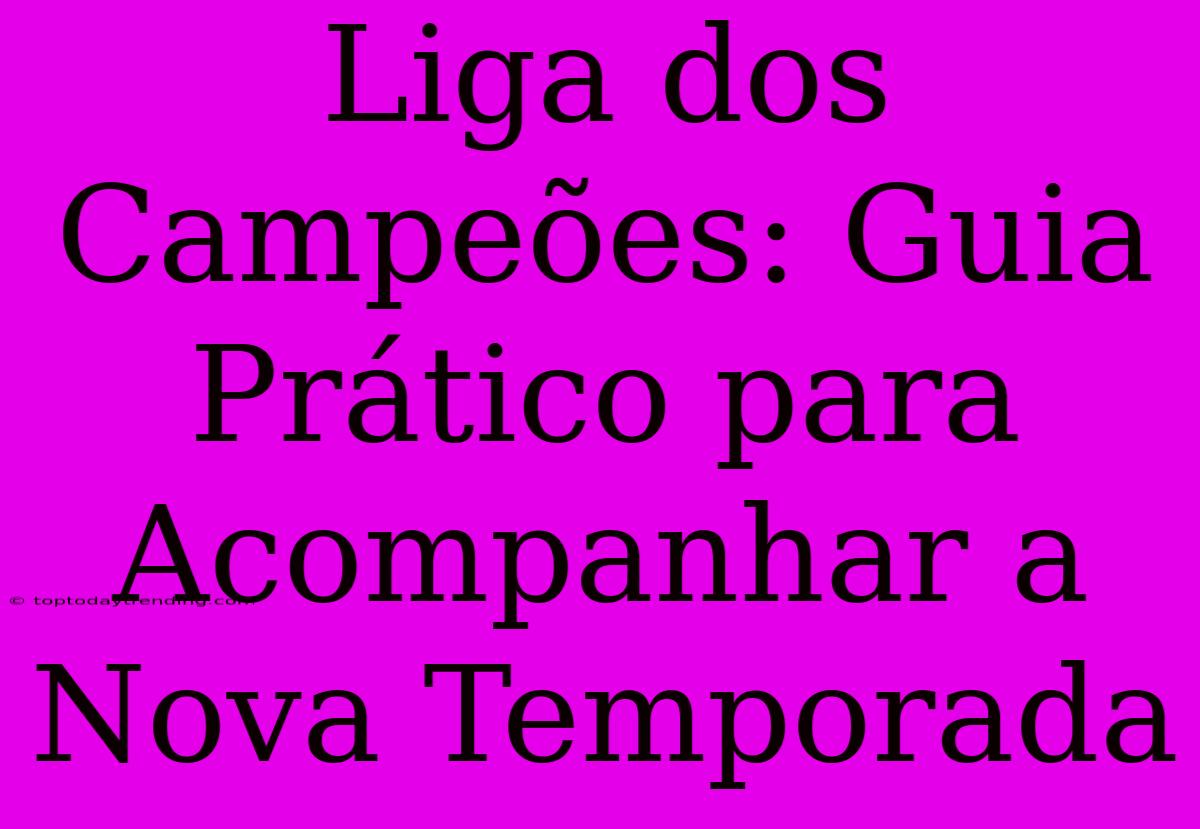 Liga Dos Campeões: Guia Prático Para Acompanhar A Nova Temporada