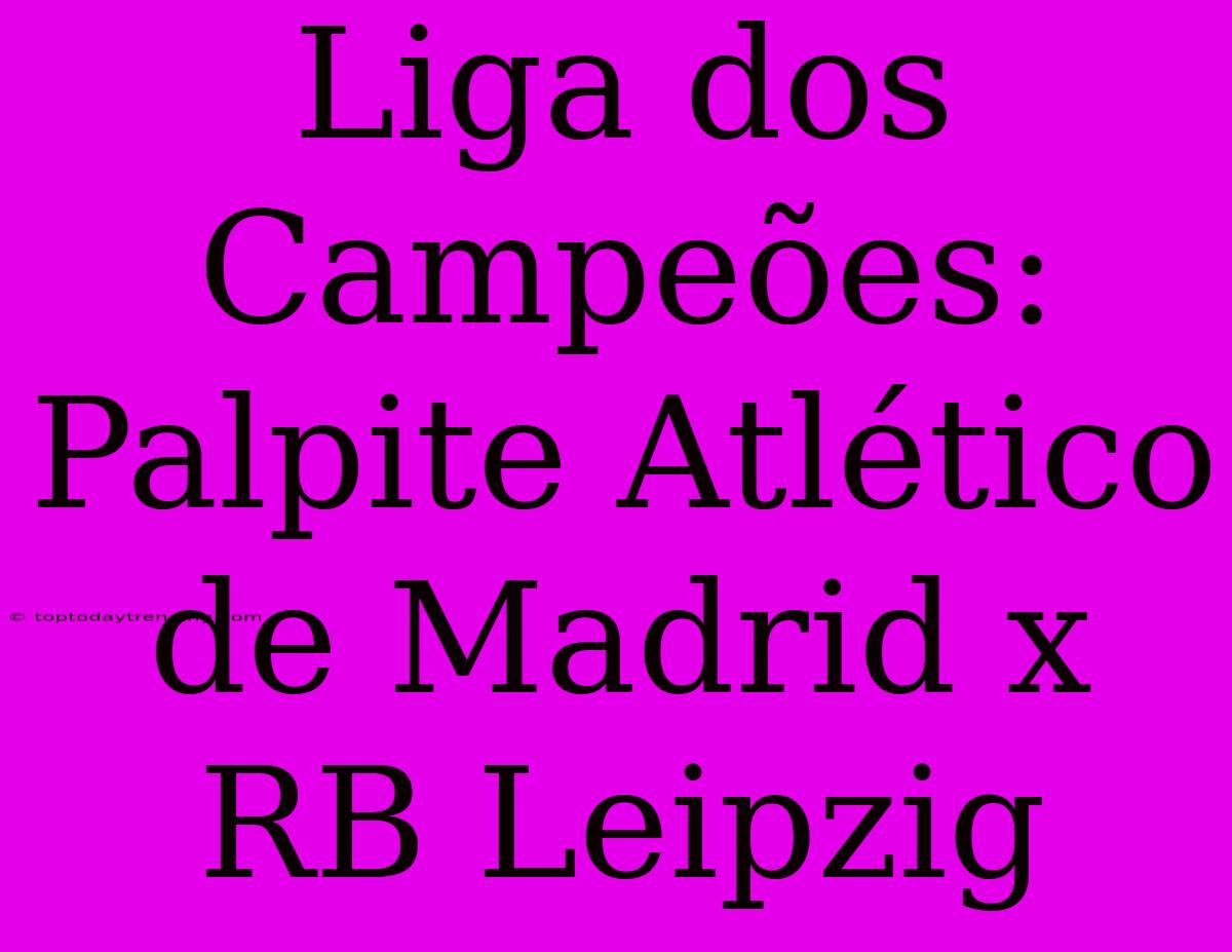 Liga Dos Campeões: Palpite Atlético De Madrid X RB Leipzig