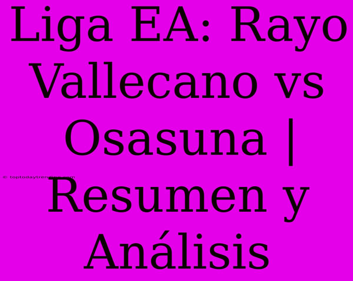 Liga EA: Rayo Vallecano Vs Osasuna | Resumen Y Análisis