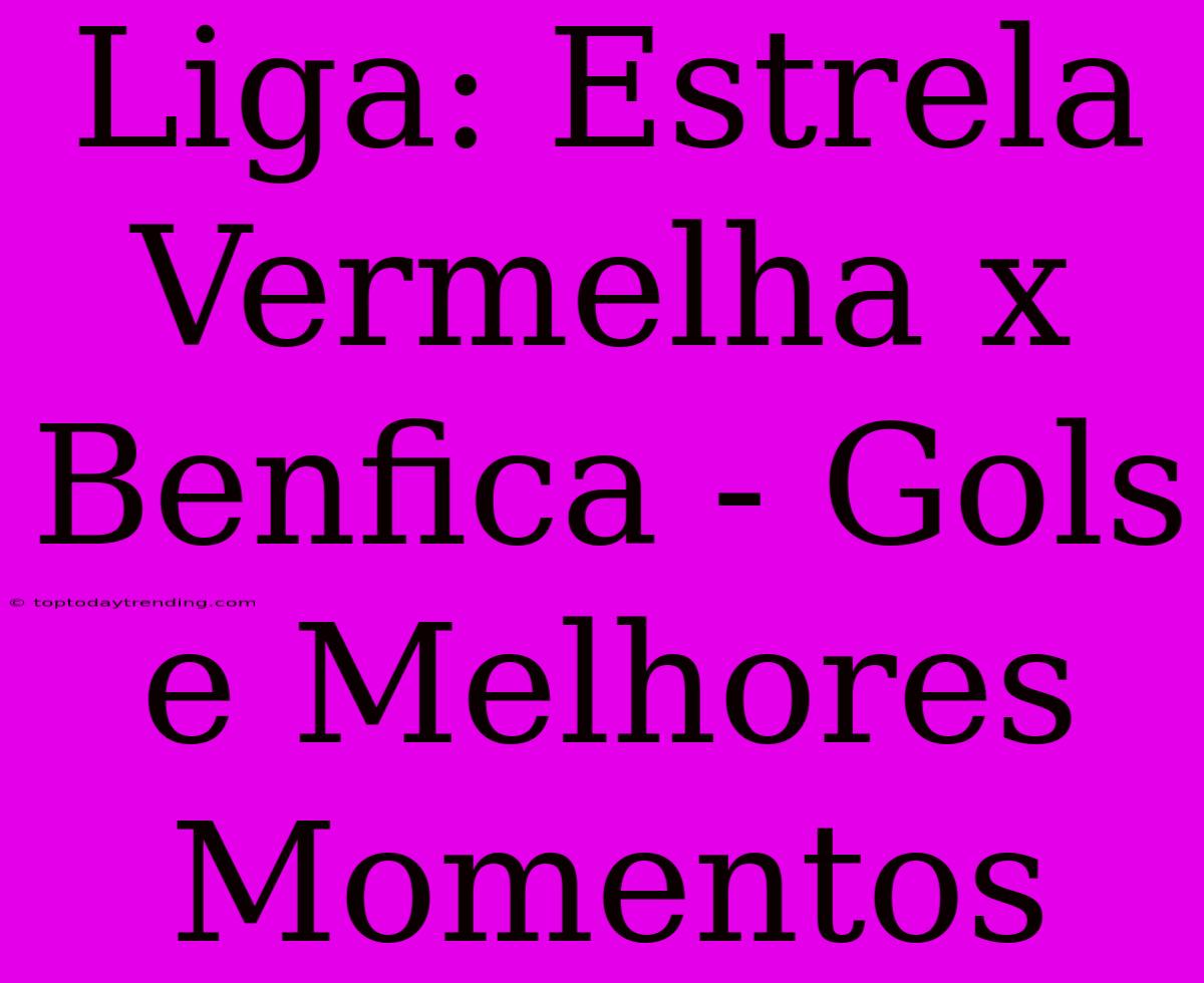 Liga: Estrela Vermelha X Benfica - Gols E Melhores Momentos