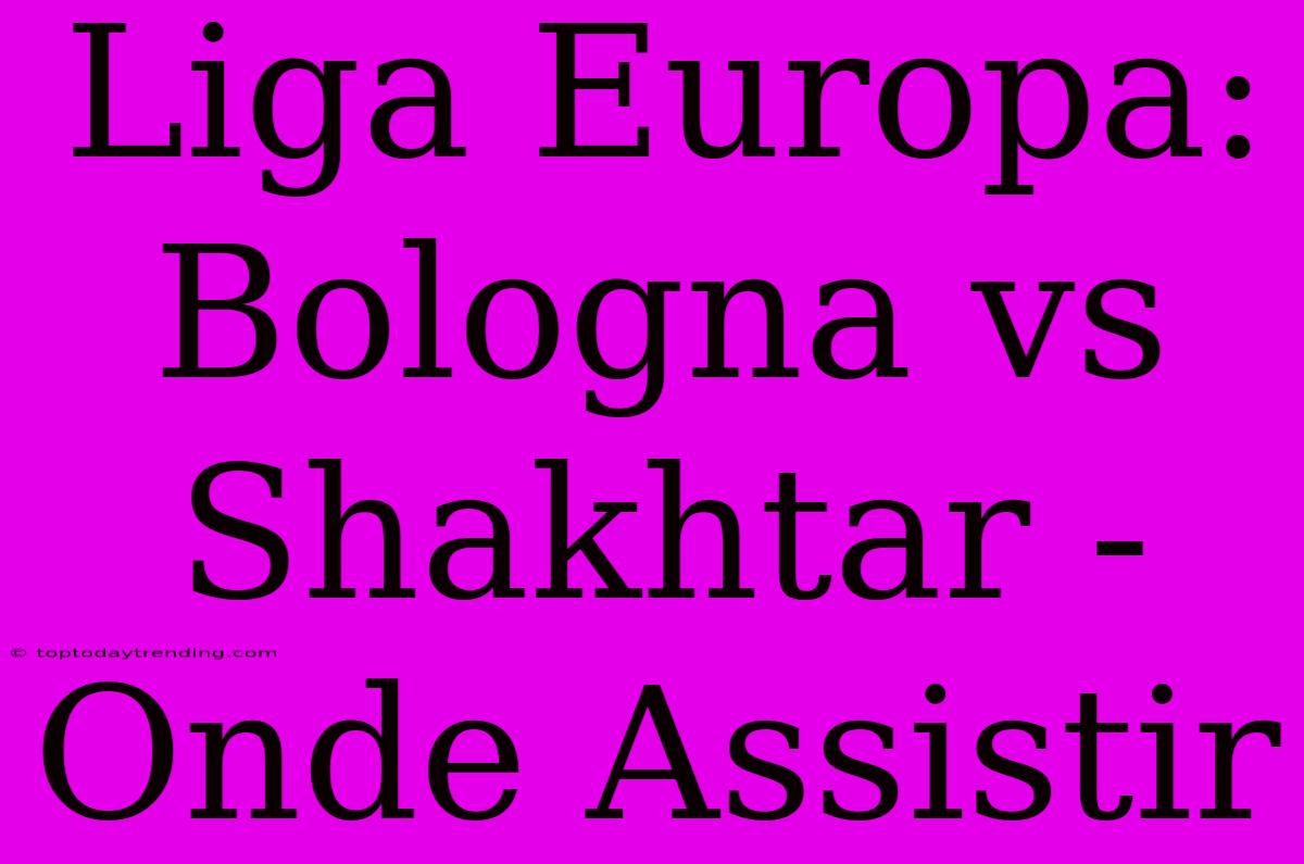 Liga Europa: Bologna Vs Shakhtar - Onde Assistir