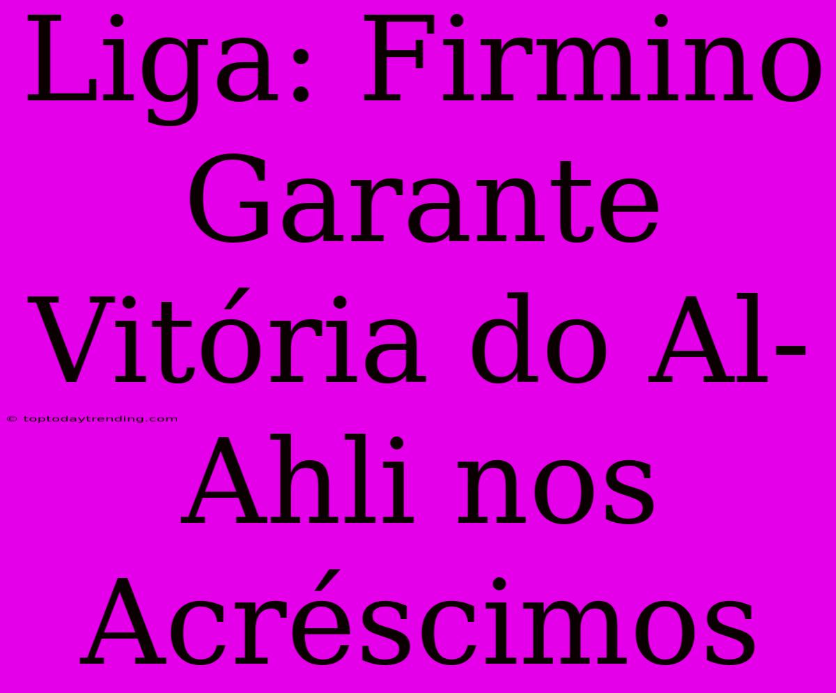 Liga: Firmino Garante Vitória Do Al-Ahli Nos Acréscimos