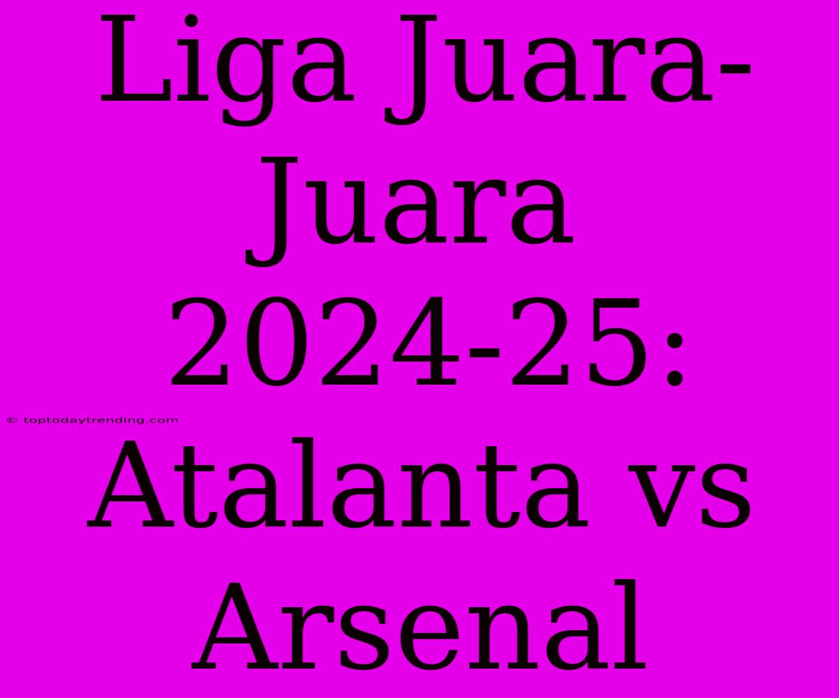 Liga Juara-Juara 2024-25: Atalanta Vs Arsenal