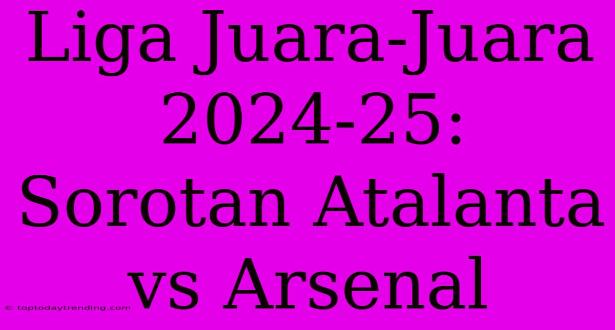 Liga Juara-Juara 2024-25: Sorotan Atalanta Vs Arsenal