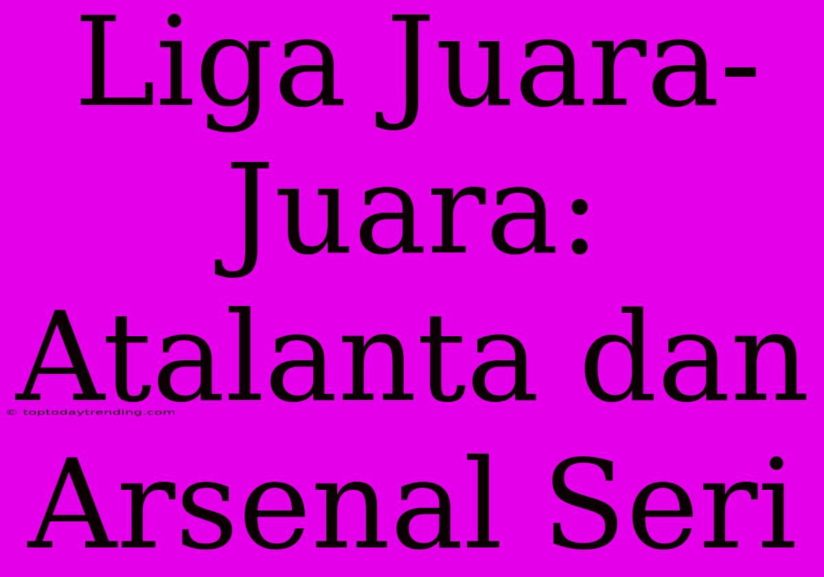 Liga Juara-Juara: Atalanta Dan Arsenal Seri