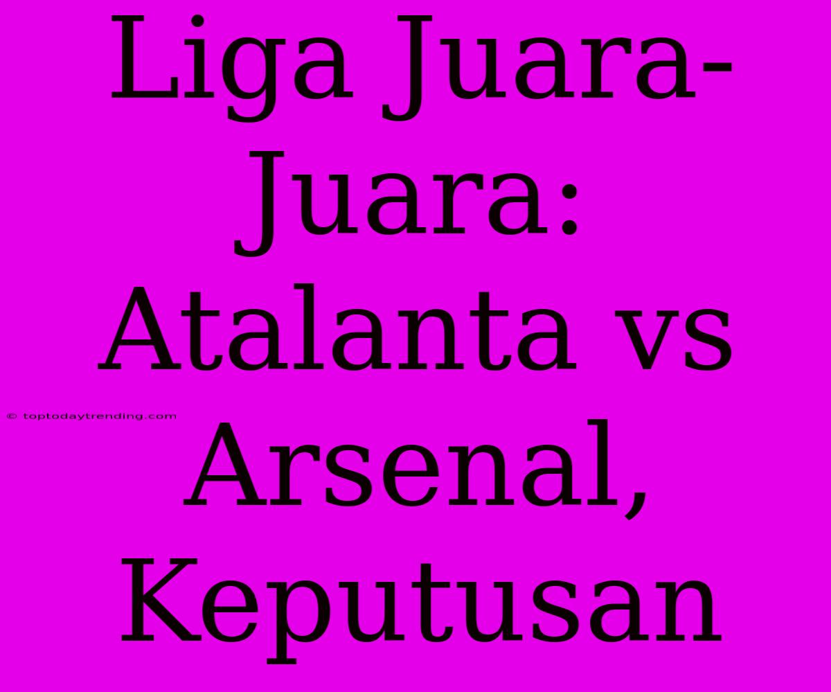 Liga Juara-Juara: Atalanta Vs Arsenal, Keputusan