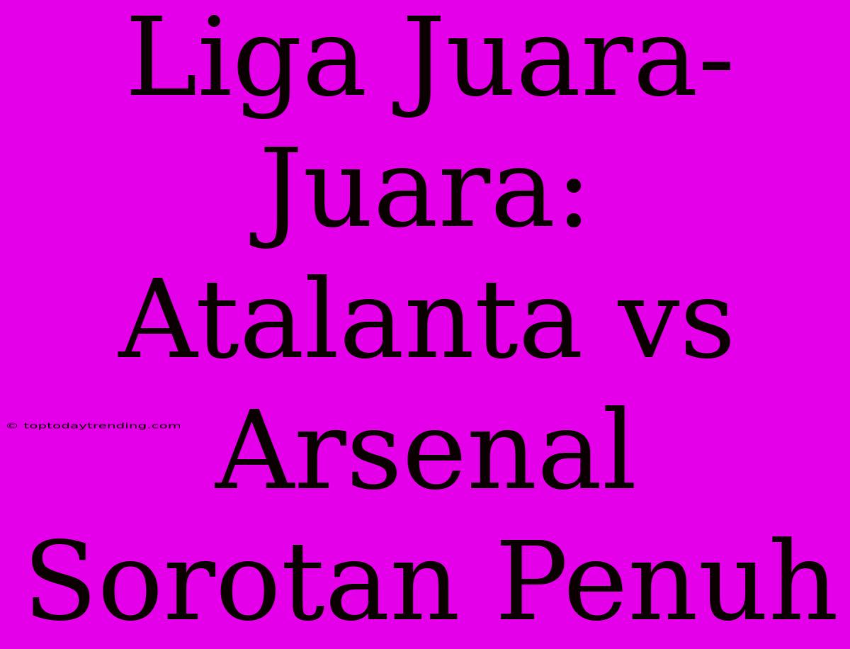 Liga Juara-Juara: Atalanta Vs Arsenal Sorotan Penuh