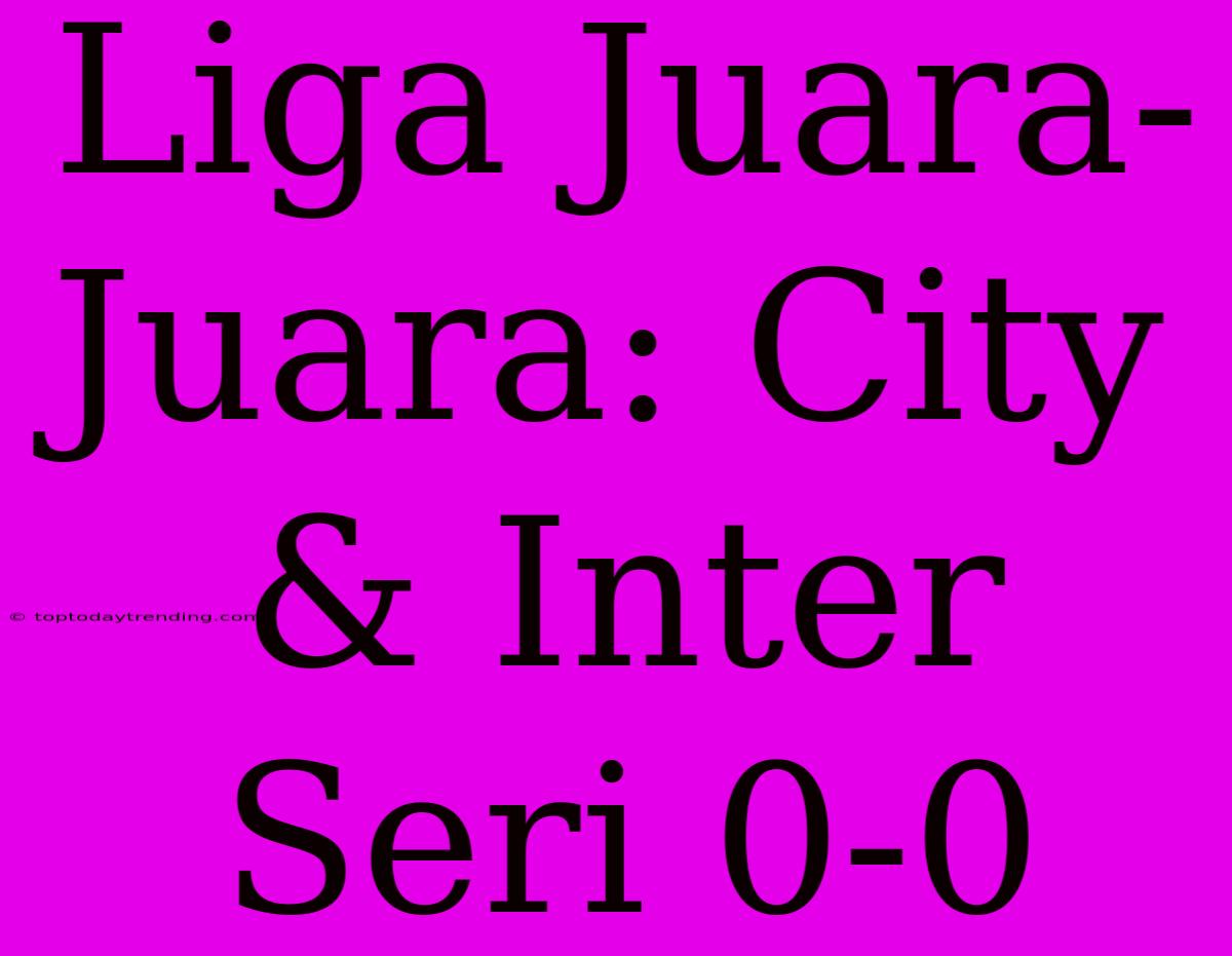 Liga Juara-Juara: City & Inter Seri 0-0