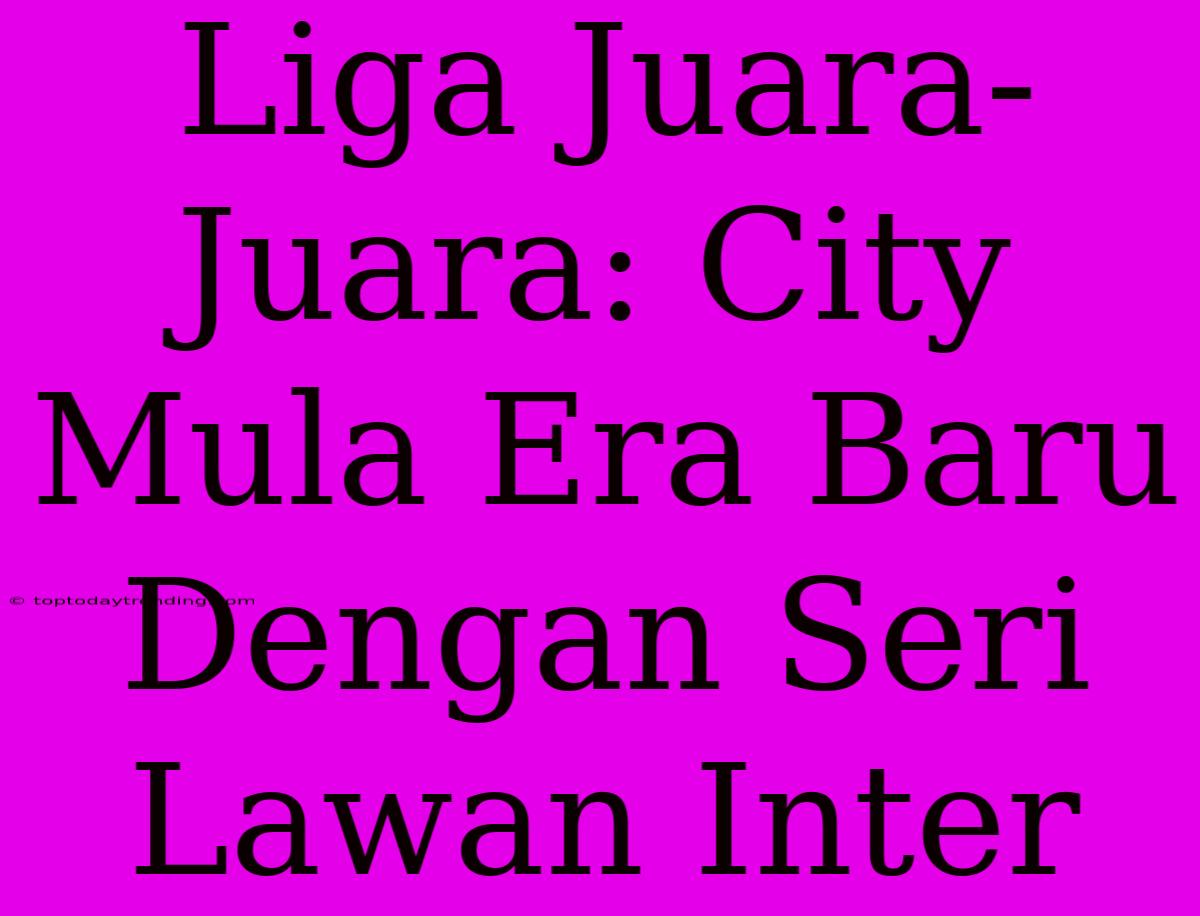 Liga Juara-Juara: City Mula Era Baru Dengan Seri Lawan Inter