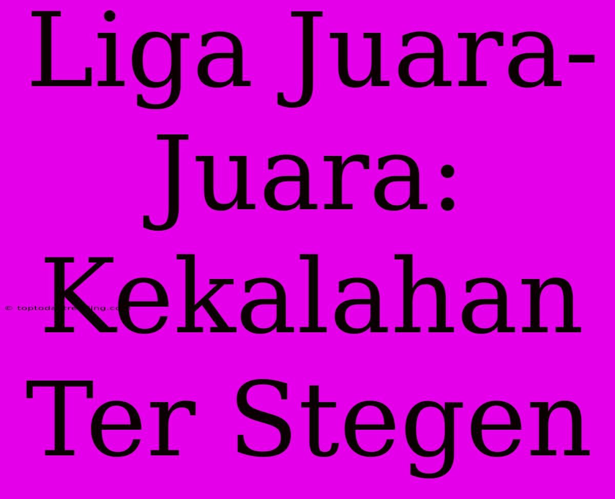 Liga Juara-Juara: Kekalahan Ter Stegen