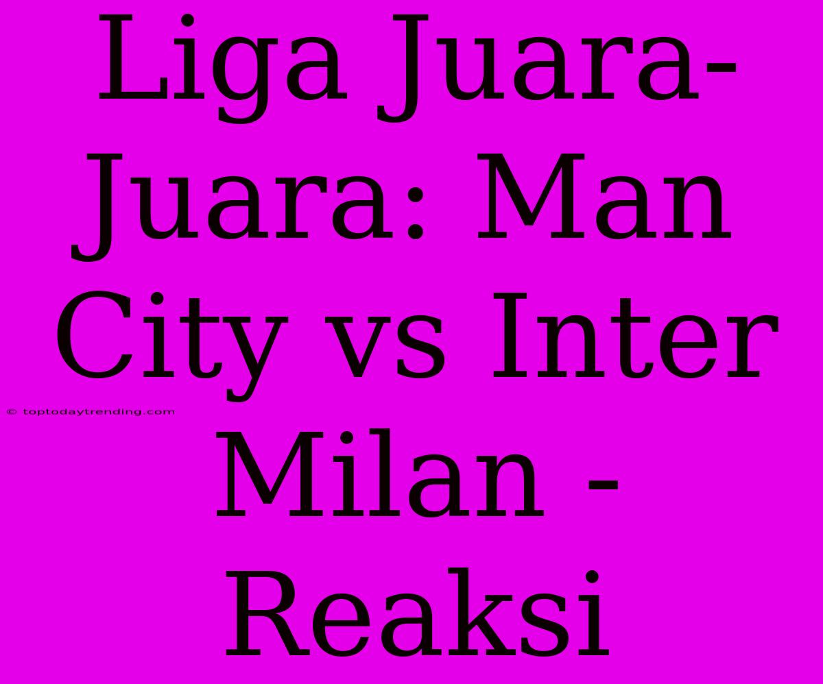 Liga Juara-Juara: Man City Vs Inter Milan - Reaksi