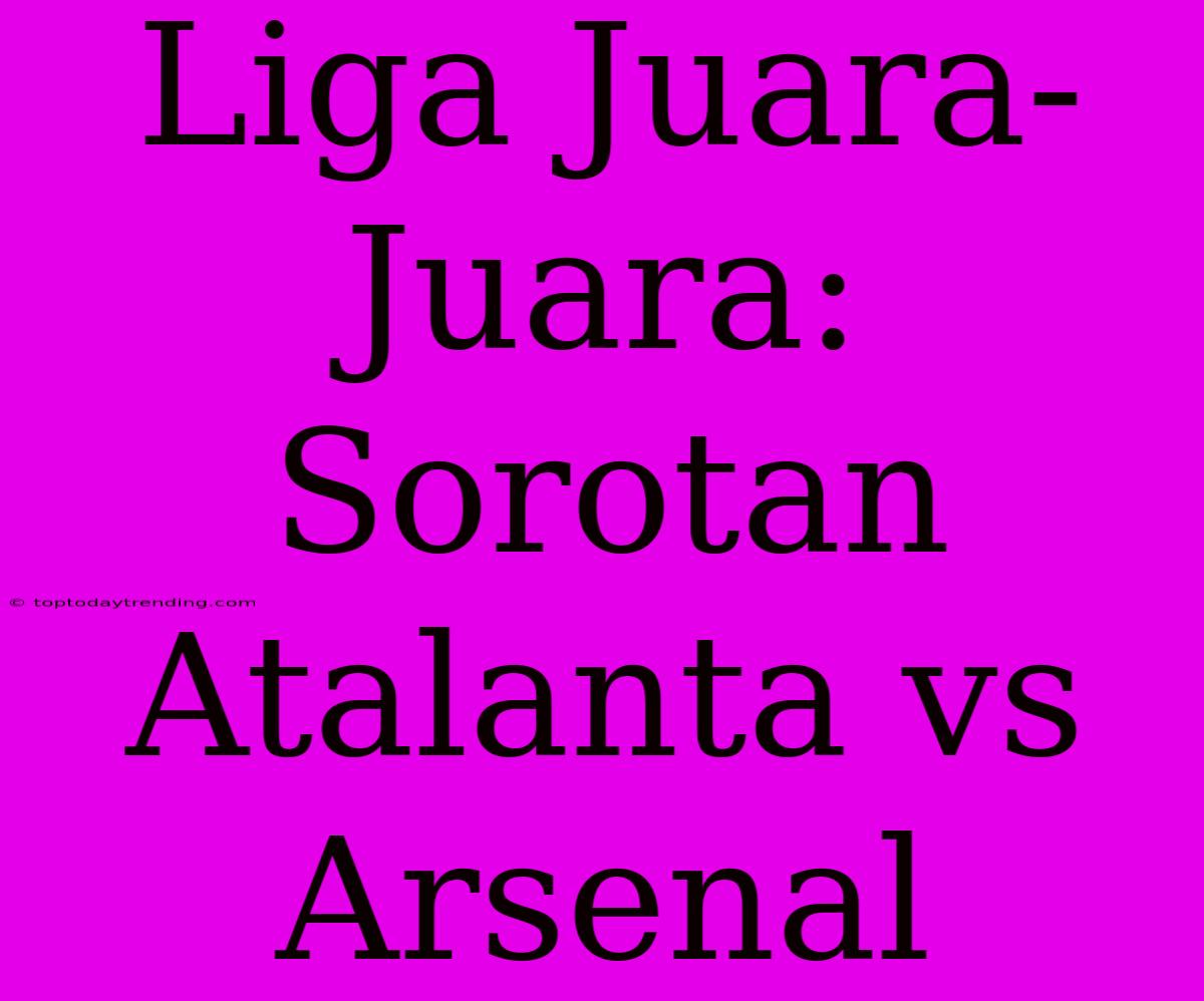 Liga Juara-Juara: Sorotan Atalanta Vs Arsenal