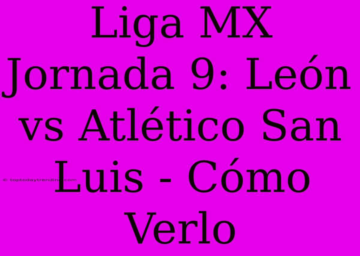 Liga MX Jornada 9: León Vs Atlético San Luis - Cómo Verlo