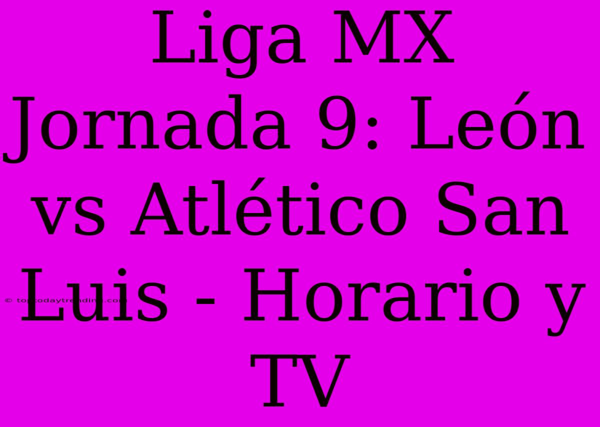 Liga MX Jornada 9: León Vs Atlético San Luis - Horario Y TV